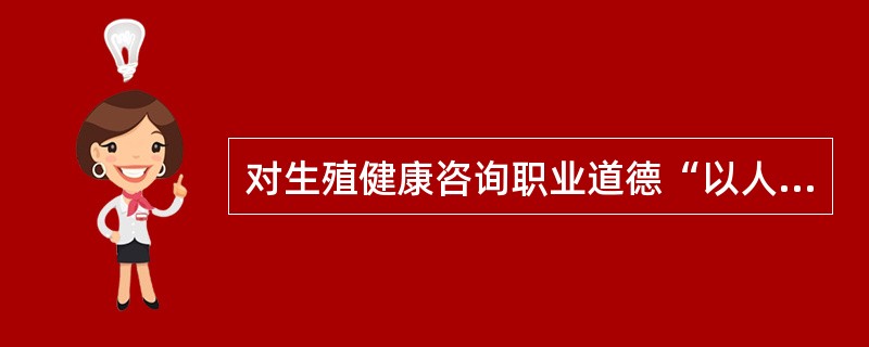 对生殖健康咨询职业道德“以人为本原则”的理解，不正确的是。（）