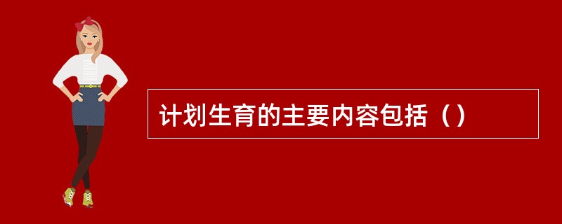 计划生育的主要内容包括（）