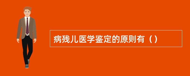 病残儿医学鉴定的原则有（）