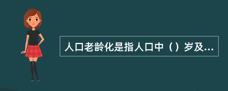 人口老龄化是指人口中（）岁及以上的老年人口比重超过7%，或（）岁及以上的老年人人口比重超过10%