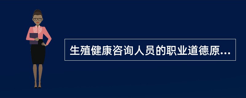 生殖健康咨询人员的职业道德原则，包括。（）