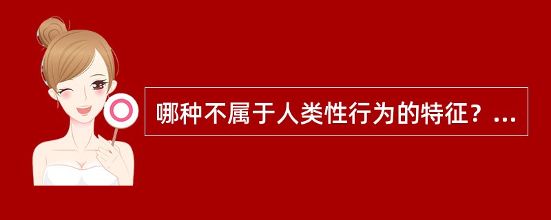 哪种不属于人类性行为的特征？（）