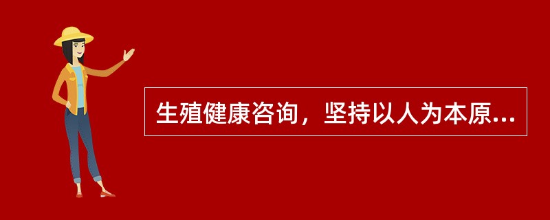 生殖健康咨询，坚持以人为本原则，就是。（）