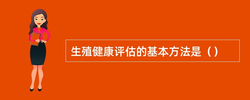生殖健康评估的基本方法是（）