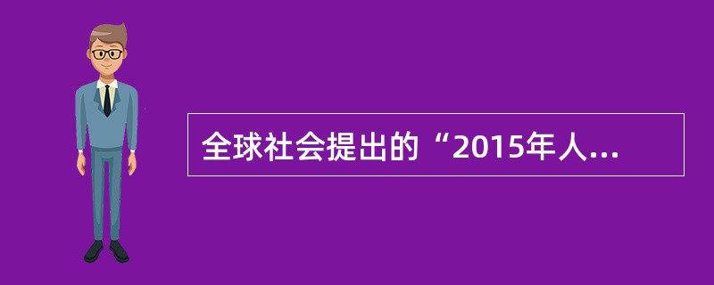 全球社会提出的“2015年人人享有生殖保健服务”包含了哪些内容（）