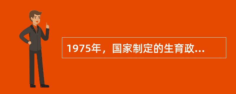 1975年，国家制定的生育政策包括。（）