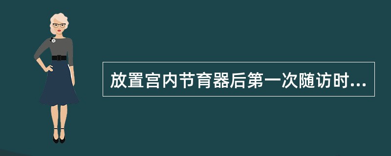 放置宫内节育器后第一次随访时间是（）