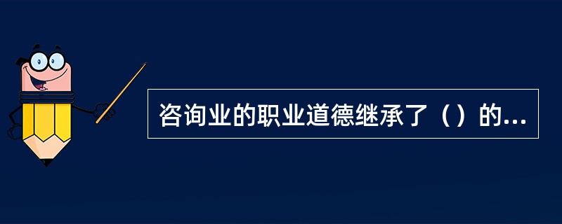 咨询业的职业道德继承了（）的优良传统