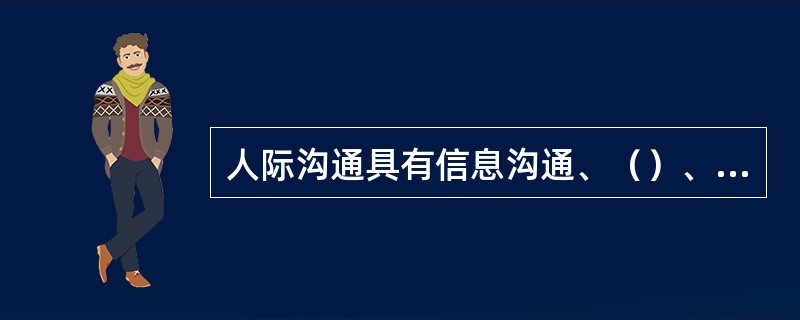 人际沟通具有信息沟通、（）、情感沟通三大功能