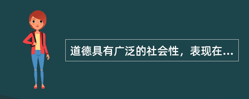 道德具有广泛的社会性，表现在。（）