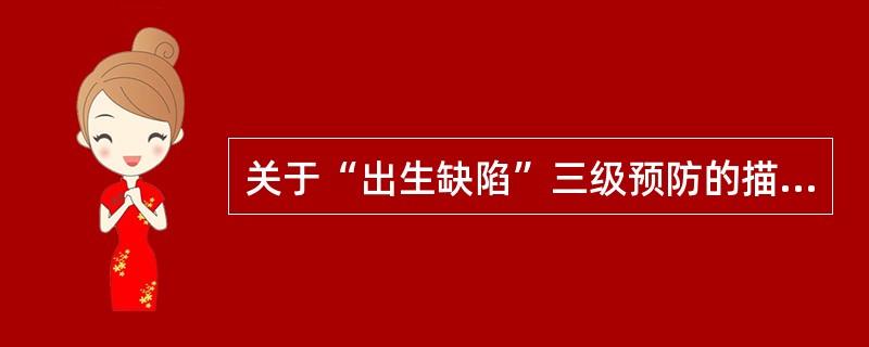 关于“出生缺陷”三级预防的描述，下列哪项最确切
