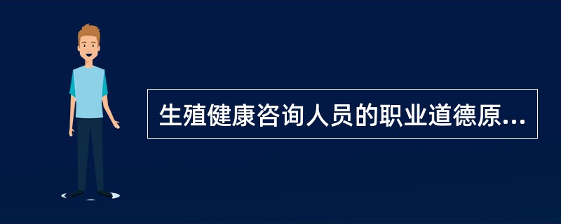 生殖健康咨询人员的职业道德原则，包括。（）