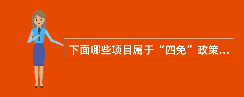 下面哪些项目属于“四免”政策内容？（）