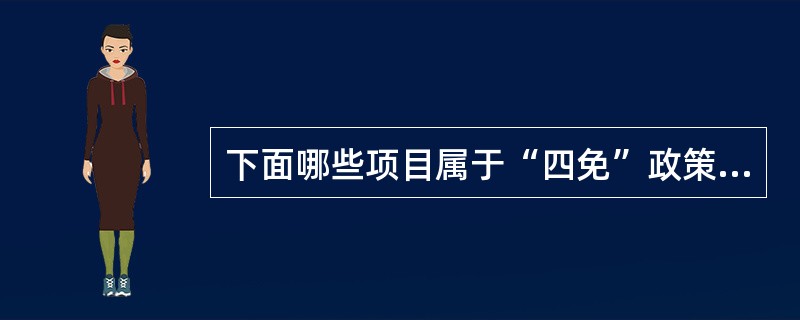 下面哪些项目属于“四免”政策内容？（）