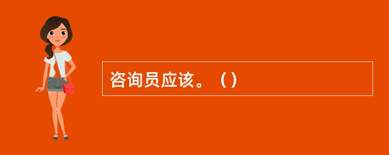 咨询员应该。（）