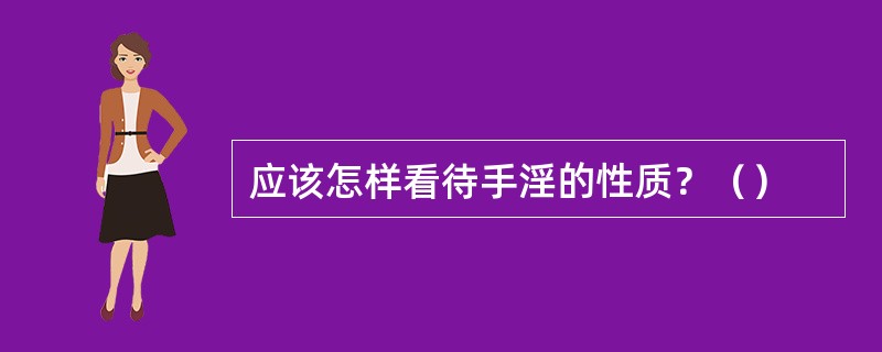 应该怎样看待手淫的性质？（）