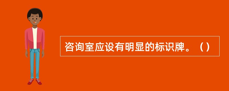 咨询室应设有明显的标识牌。（）