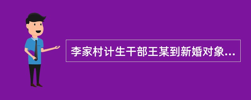 李家村计生干部王某到新婚对象张某家上门服务。当聊到近期怀孕打算和目前怎样避孕时，张某面色通红，支支吾吾不知道该说什么。经耐心解释，张某说他们近期不打算要孩子，目前没有采取避孕措施，很担心怀孕。王某询问