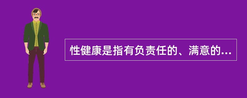 性健康是指有负责任的、满意的和安全的性生活。（）