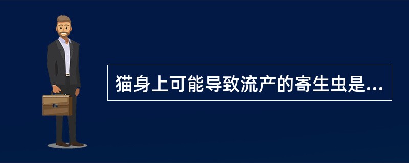 猫身上可能导致流产的寄生虫是（）。
