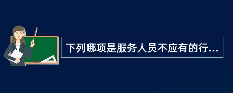 下列哪项是服务人员不应有的行为？（）