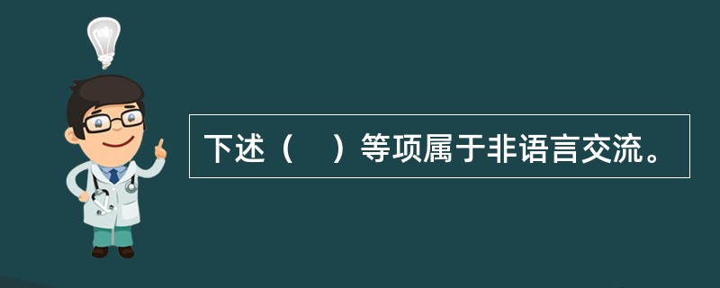 下述（　）等项属于非语言交流。