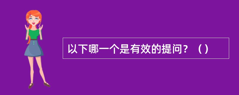 以下哪一个是有效的提问？（）