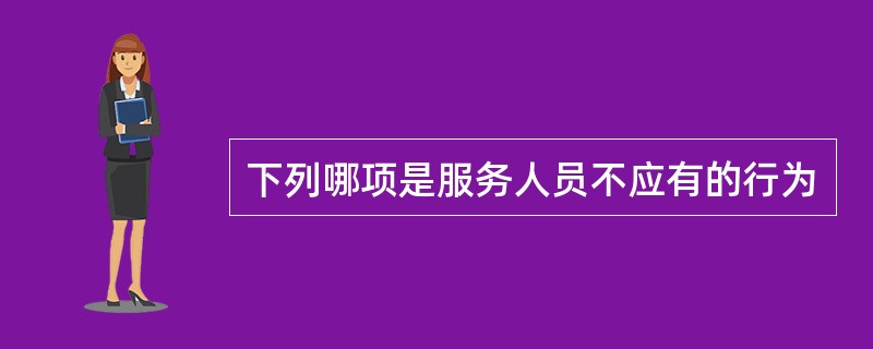 下列哪项是服务人员不应有的行为