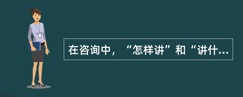 在咨询中，“怎样讲”和“讲什么”同样重要，下面哪些属于怎样讲