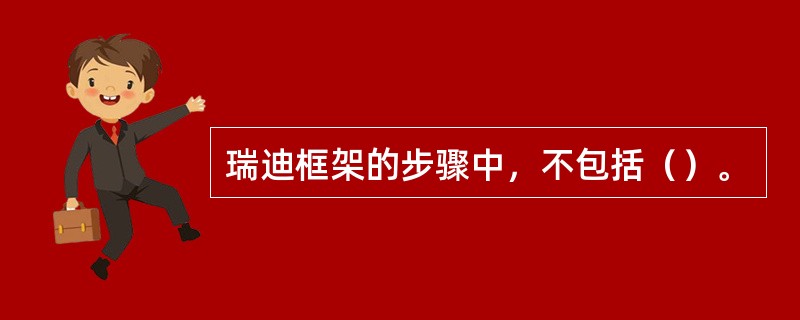 瑞迪框架的步骤中，不包括（）。