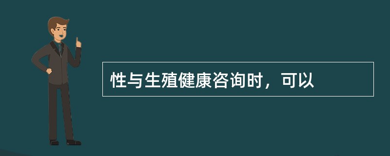 性与生殖健康咨询时，可以