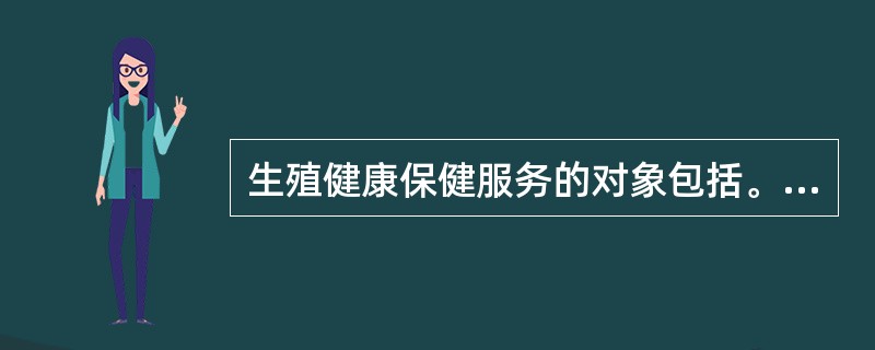 生殖健康保健服务的对象包括。（）