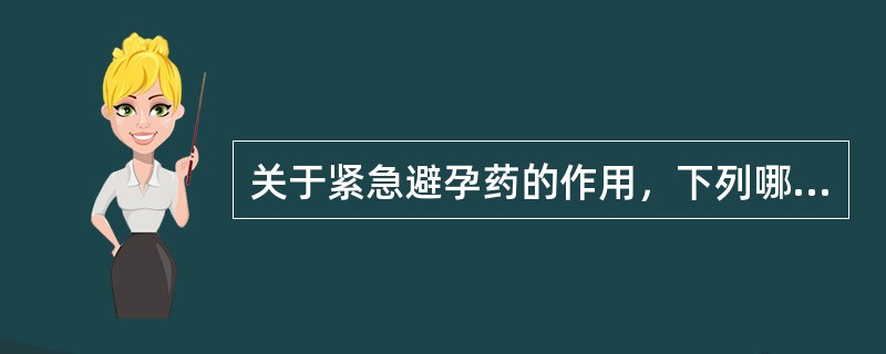 关于紧急避孕药的作用，下列哪项不正确（）