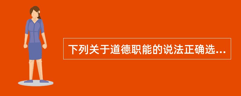下列关于道德职能的说法正确选项是（）。