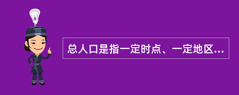 总人口是指一定时点、一定地区范围内的有生命的个人的总和。（）