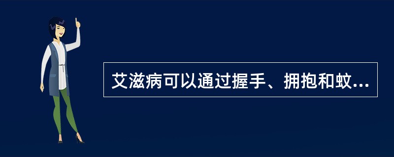 艾滋病可以通过握手、拥抱和蚊虫叮咬等方式传播。（）