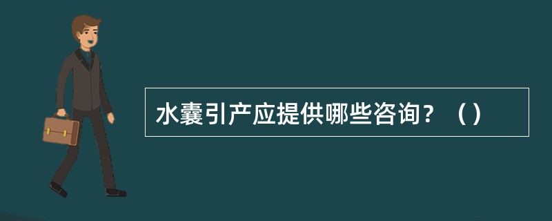 水囊引产应提供哪些咨询？（）