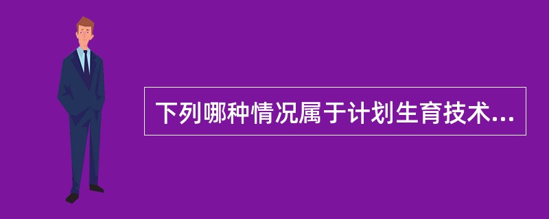 下列哪种情况属于计划生育技术服务并发症鉴定的受理范围（）