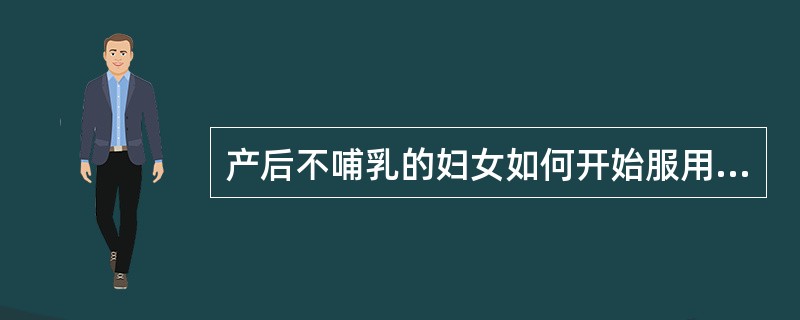 产后不哺乳的妇女如何开始服用避孕药？（）