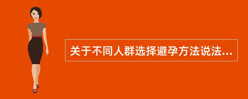 关于不同人群选择避孕方法说法错误的是