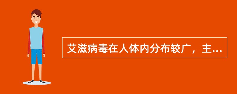 艾滋病毒在人体内分布较广，主要存在于艾滋病毒感染者和艾滋病患者的血液、精液、阴道分泌物、乳汁、伤口渗出液中，具有很强的传染性