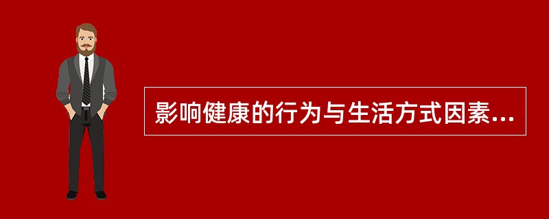 影响健康的行为与生活方式因素指的是由于人们自身的不良行为和生活方式给个人、群体乃至社会的健康带来直接或间接的危害