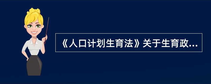 《人口计划生育法》关于生育政策的规定主要包括（　）。