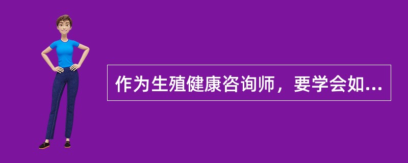 作为生殖健康咨询师，要学会如何向服务对象传递他所需的健康信息，还要利用现代信息技术，提高咨询水平。（）