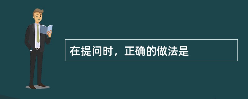 在提问时，正确的做法是