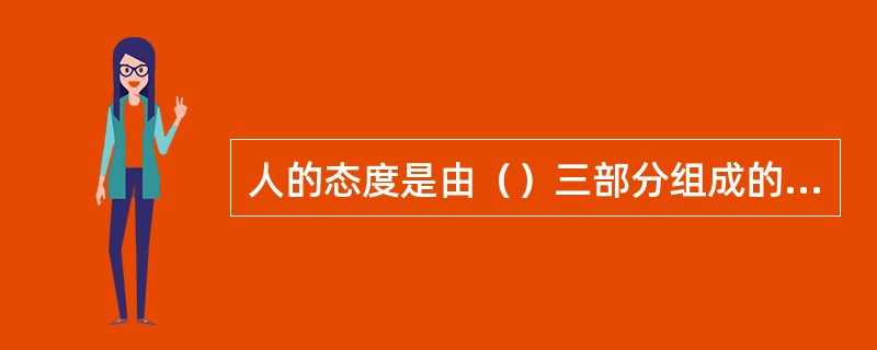 人的态度是由（）三部分组成的，它们共同形成对态度对象的评价