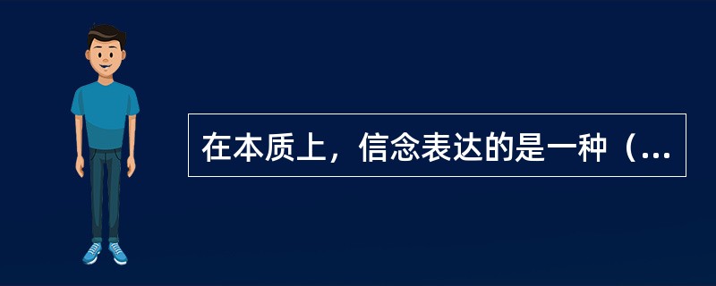 在本质上，信念表达的是一种（　）。