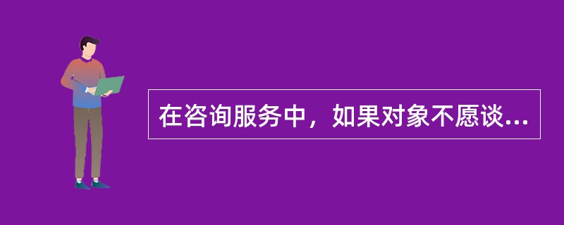 在咨询服务中，如果对象不愿谈论性问题，服务人员应停止讨论
