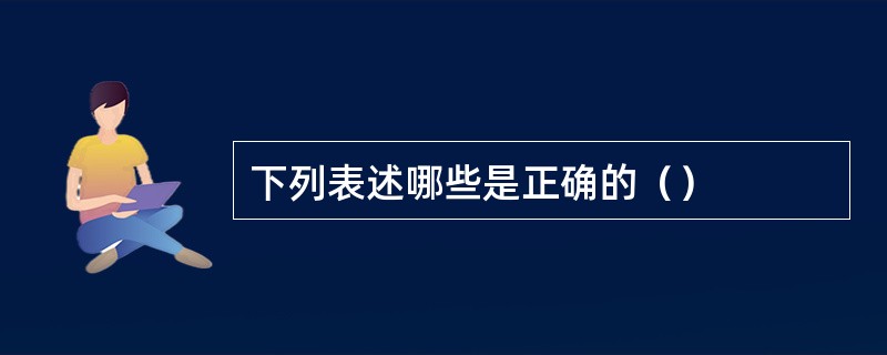 下列表述哪些是正确的（）