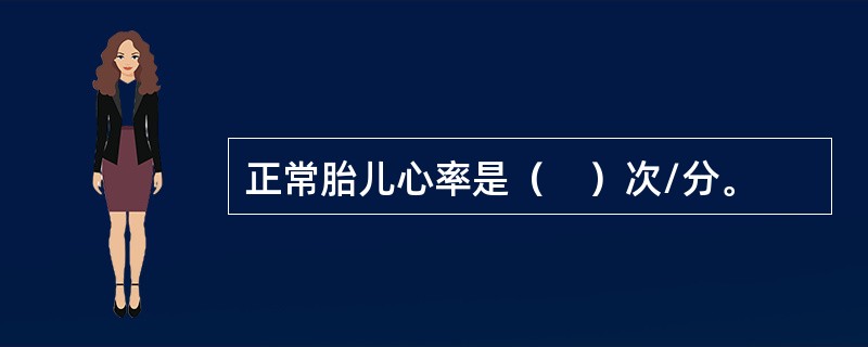正常胎儿心率是（　）次/分。